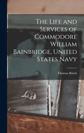 The Life and Services of Commodore William Bainbridge, United States Navy