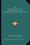 The Life And Services Of Commodore William Bainbridge, United States Navy