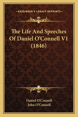 The Life and Speeches of Daniel O'Connell V1 (1846) - O'Connell, Daniel, and O'Connell, John (Editor)