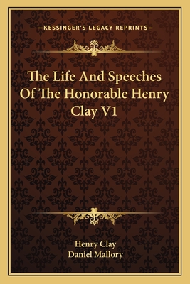 The Life And Speeches Of The Honorable Henry Clay V1 - Clay, Henry, and Mallory, Daniel (Editor)