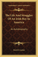 The Life And Struggles Of An Irish Boy In America: An Autobiography