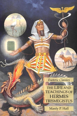 The Life and Teachings of Hermes Trismegistus: Esoteric Classics - Hall, Manly P