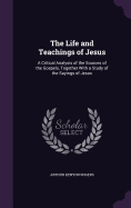 The Life and Teachings of Jesus: A Critical Analysis of the Sources of the Gospels, Together With a Study of the Sayings of Jesus