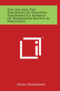 The Life And The Doctrines Of Philippus Theophrastus Bombast Of Hohenheim Known As Paracelsus - Hartmann, Franz