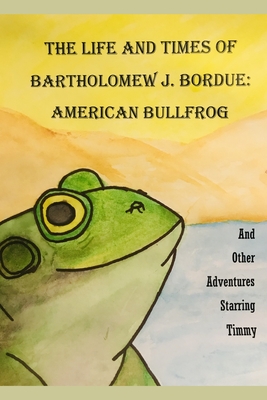 The Life and Times of Bartholomew J. Bordue: American Bullfrog: And Other Adventures Starring Timmy - Zeidler, D