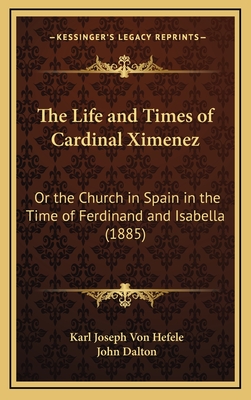 The Life and Times of Cardinal Ximenez: Or the Church in Spain in the Time of Ferdinand and Isabella (1885) - Hefele, Karl Joseph Von, and Dalton, John (Translated by)