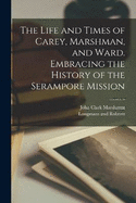 The Life and Times of Carey, Marshman, and Ward. Embracing the History of the Serampore Mission