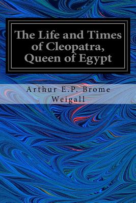 The Life and Times of Cleopatra, Queen of Egypt - Brome Weigall, Arthur E P