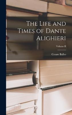 The Life and Times of Dante Alighieri; Volume II - Balbo, Cesare