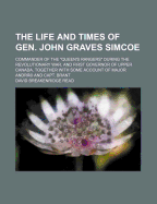 The Life and Times of Gen. John Graves Simcoe: Commander of the "queen's Rangers" During the Revolutionary War, and First Governor of Upper Canada, Together with Some Account of Major Andr? and Capt. Brant