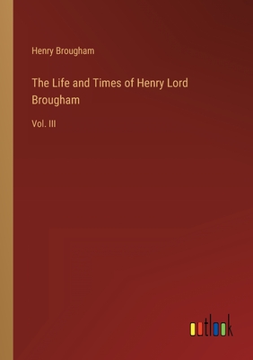 The Life and Times of Henry Lord Brougham: Vol. III - Brougham, Henry