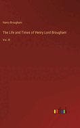 The Life and Times of Henry Lord Brougham: Vol. III