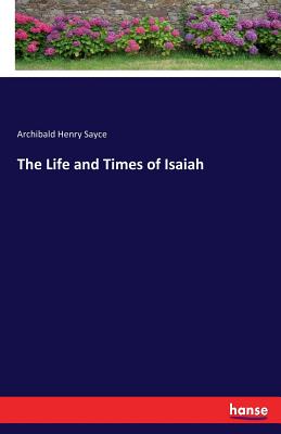 The Life and Times of Isaiah - Sayce, Archibald Henry