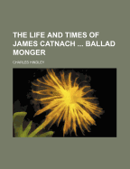 The Life and Times of James Catnach Ballad Monger - Hindley, Charles