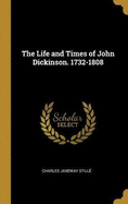 The Life and Times of John Dickinson. 1732-1808