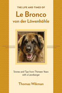 The Life and Times of Le Bronco von der Lwenhhle: Stories and Tips from Thirteen Years with a Leonberger