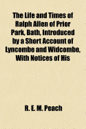 The Life and Times of Ralph Allen of Prior Park, Bath, Introduced by a Short Account of Lyncombe and Widcombe, with Notices of His Contemporaries, Including Bishop Warburton, Bennet of Widcombe House, Beau Nash, Etc. ..