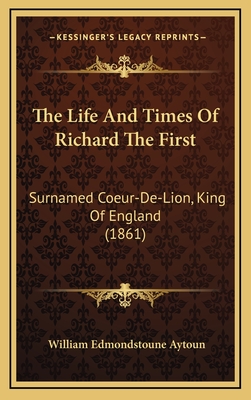 The Life and Times of Richard the First: Surnamed Coeur-de-Lion, King of England (1861) - Aytoun, William Edmondstoune