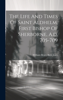 The Life And Times Of Saint Aldhelm, First Bishop Of Sherborne, A.d. 705-709 - William Henry Rich Jones (Creator)