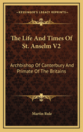 The Life and Times of St. Anselm V2: Archbishop of Canterbury and Primate of the Britains