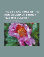 The Life and Times of the Hon. Algernon Sydney, 1622-1683 Volume 1