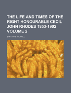 The Life and Times of the Right Honourable Cecil John Rhodes 1853-1902; Volume 2