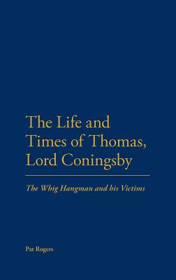 The Life and Times of Thomas, Lord Coningsby: The Whig Hangman and his Victims - Rogers, Pat, Professor