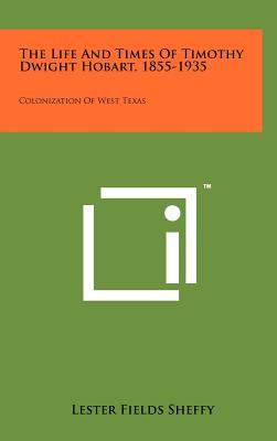 The Life And Times Of Timothy Dwight Hobart, 1855-1935: Colonization Of West Texas - Sheffy, Lester Fields