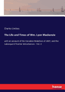 The Life and Times of Wm. Lyon Mackenzie: with an account of the Canadian Rebellion of 1837, and the subsequent frontier disturbances - Vol. 2