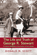 The Life and Truth of George R. Stewart: A Literary Biography of the Author of Earth Abides