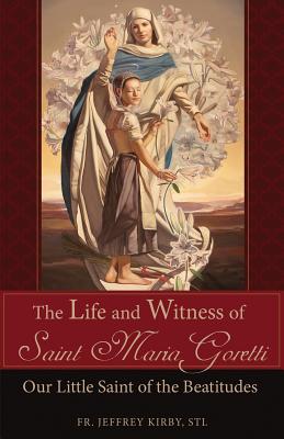 The Life and Witness of Saint Maria Goretti: Our Little Saint of the Beatitudes - Kirby, Jeffrey