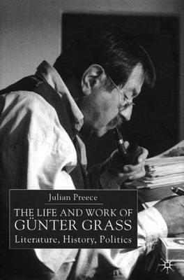 The Life and Work of Gunter Grass: Literature, History, Politics - Preece, Julian