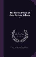 The Life and Work of John Ruskin, Volume 1