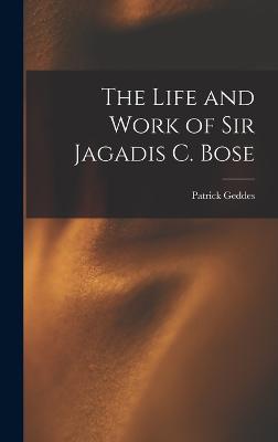 The Life and Work of Sir Jagadis C. Bose - Geddes, Patrick