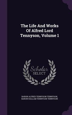 The Life And Works Of Alfred Lord Tennyson, Volume 1 - Baron Alfred Tennyson Tennyson (Creator), and Baron Hallam Tennyson Tennyson (Creator)