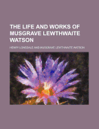 The Life and Works of Musgrave Lewthwaite Watson