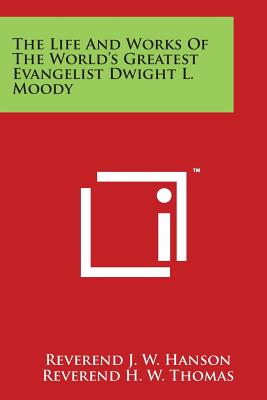 The Life And Works Of The World's Greatest Evangelist Dwight L. Moody - Hanson, Reverend J W, and Thomas, Reverend H W (Introduction by)