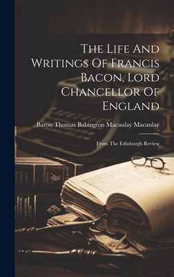 The Life And Writings Of Francis Bacon, Lord Chancellor Of England: From The Edinburgh Review - Baron Thomas Babington Macaulay Macau (Creator)