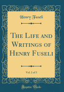 The Life and Writings of Henry Fuseli, Vol. 2 of 3 (Classic Reprint)