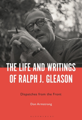 The Life and Writings of Ralph J. Gleason: Dispatches from the Front - Armstrong, Don