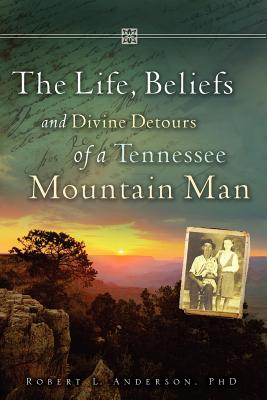 The Life, Beliefs and Divine Detours of a Tennessee Mountain Man - Anderson, Robert L, PhD