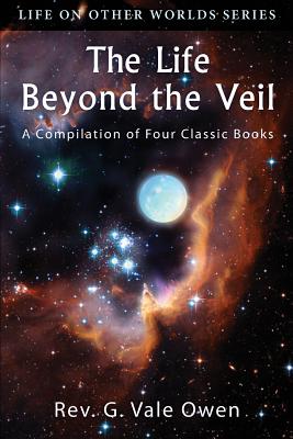 The Life Beyond the Veil: A Compilation of Four Classic Books - Owen, G Vale
