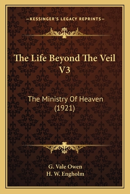 The Life Beyond The Veil V3: The Ministry Of Heaven (1921) - Owen, G Vale, and Engholm, H W (Editor)