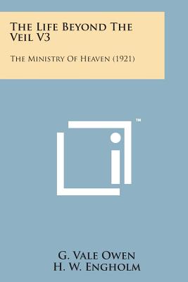 The Life Beyond the Veil V3: The Ministry of Heaven (1921) - Owen, G Vale, and Engholm, H W (Editor)