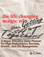 The Life Changing Magic of Getting Your Sh*t Together! a Super Effective Daily Planner for High Performance Growth, Success, and Life Management: A Parody Monthly, Weekly, Daily Calendar Planner Composition Notebook Journal Organizer