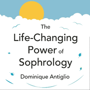 The Life-Changing Power of Sophrology: A practical guide to reducing stress and living up to your full potential