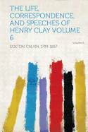 The Life, Correspondence, and Speeches of Henry Clay Volume 6