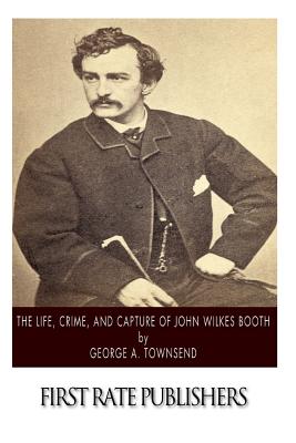 The Life, Crime, and Capture of John Wilkes Booth - Townsend, George A