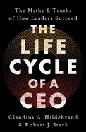 The Life Cycle of a CEO: The Myths & Truths of How Leaders Succeed