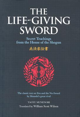 The Life-Giving Sword: Secret Teachings from the House of the Shogun - Munenori, Yagyu, and Wilson, William Scott (Translated by)